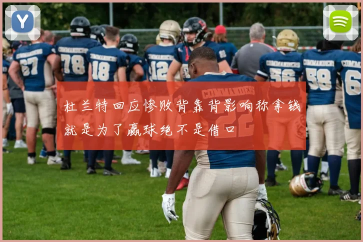 杜兰特回应惨败背靠背影响称拿钱就是为了赢球绝不是借口