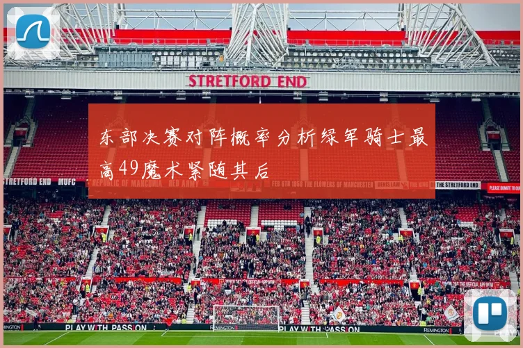东部决赛对阵概率分析绿军骑士最高49魔术紧随其后