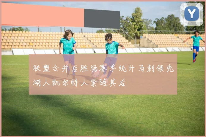 联盟合并后胜场赛季统计马刺领先湖人凯尔特人紧随其后